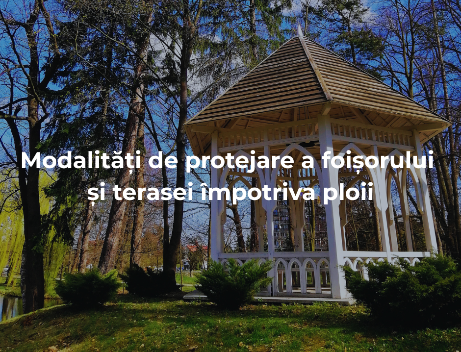 Modalități de protejare a foișorului și terasei împotriva ploii.