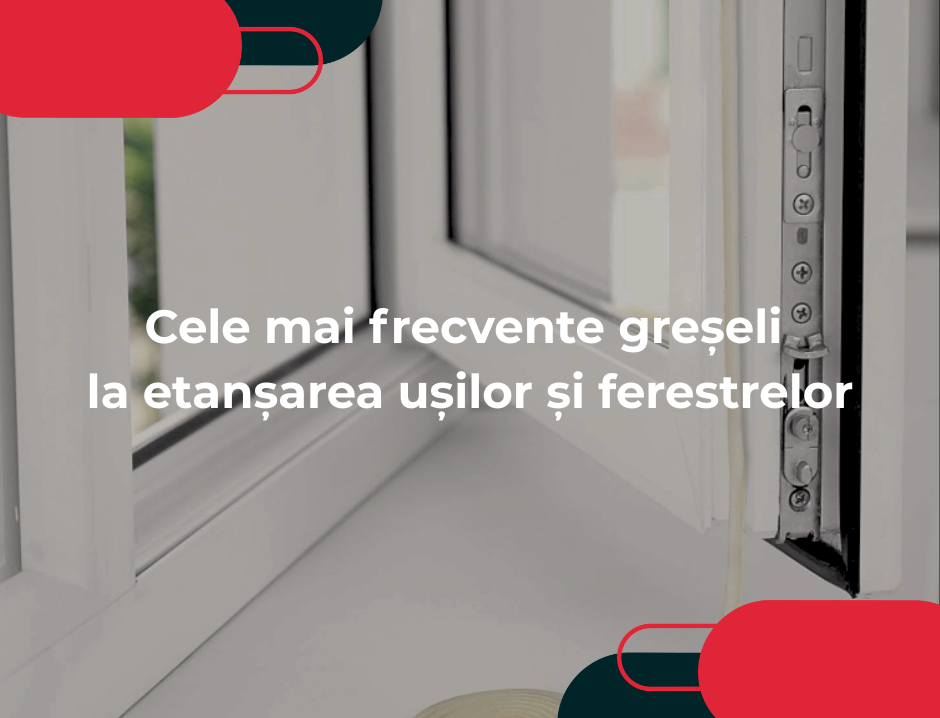 Cele mai frecvente greșeli la etanșarea ușilor și ferestrelor