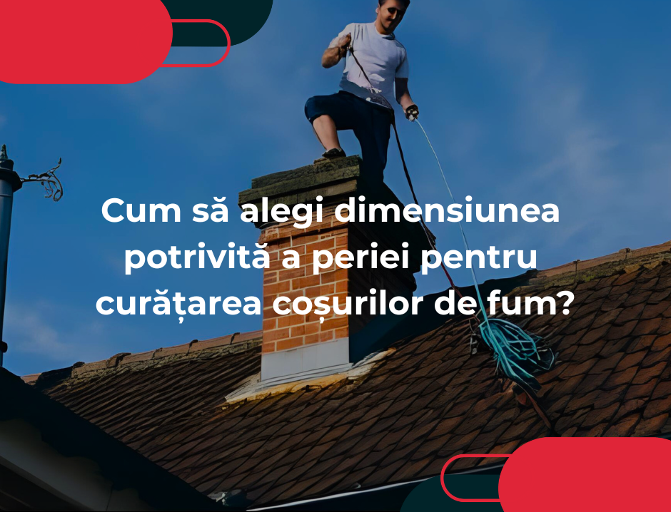 Cum să alegi dimensiunea potrivită a periei pentru curățarea coșurilor de fum?