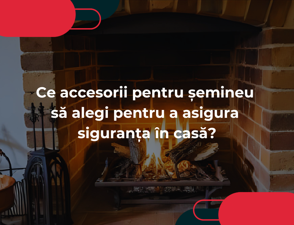 Ce accesorii pentru șemineu să alegi pentru a asigura siguranța în casă?
